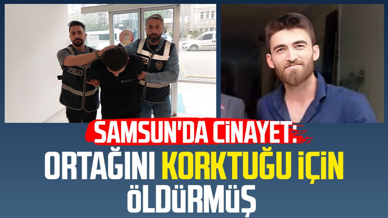 Samsun'da cinayet: Ortağını korktuğu için öldürmüş