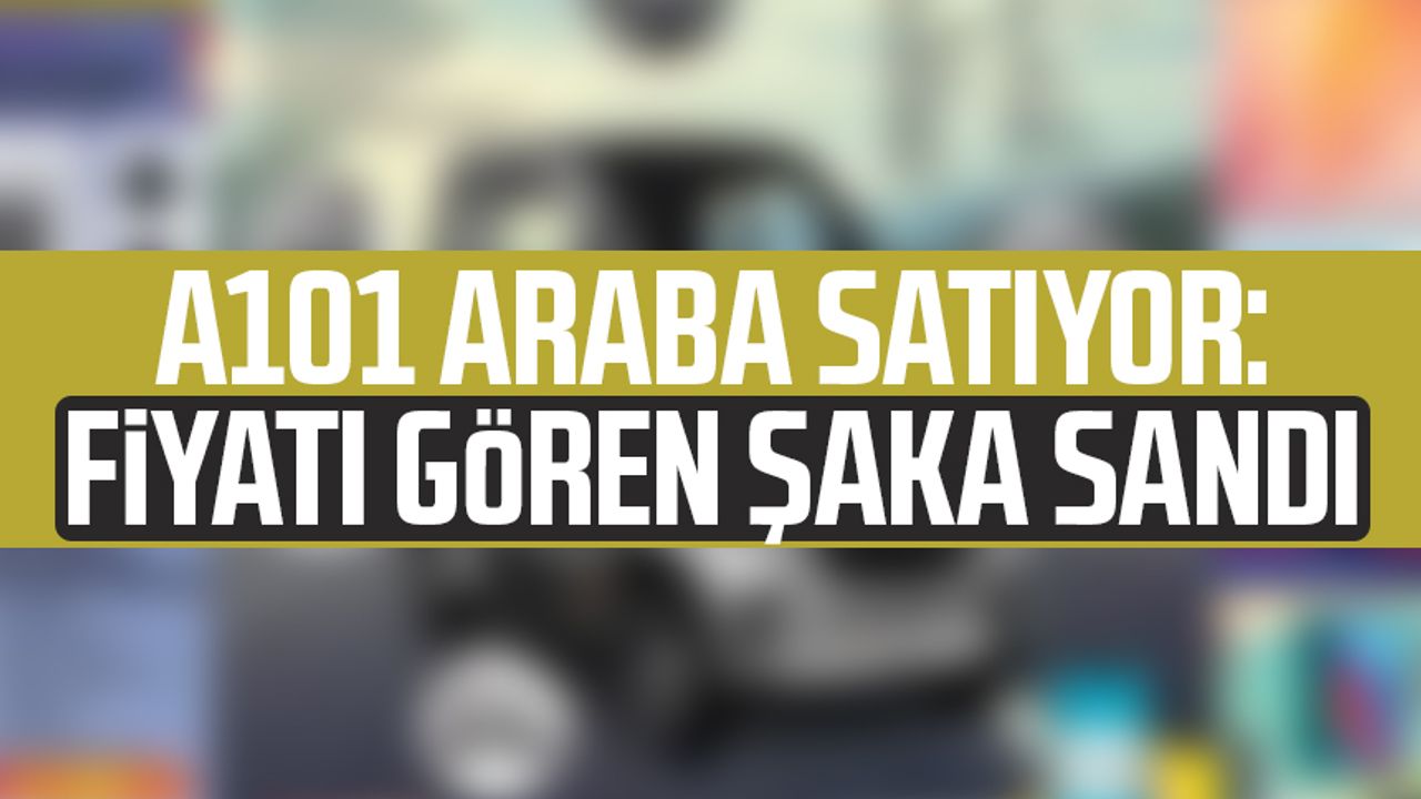 A101 araba satıyor: Fiyatı gören şaka sandı