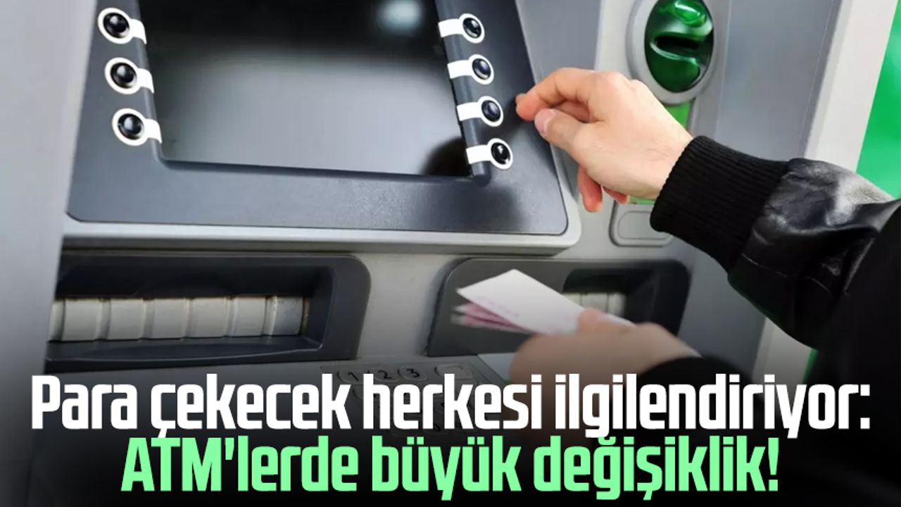 Para çekecek herkesi ilgilendiriyor: ATM'lerde büyük değişiklik!