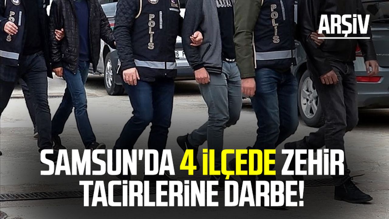 Samsun'da 4 ilçede zehir tacirlerine darbe!
