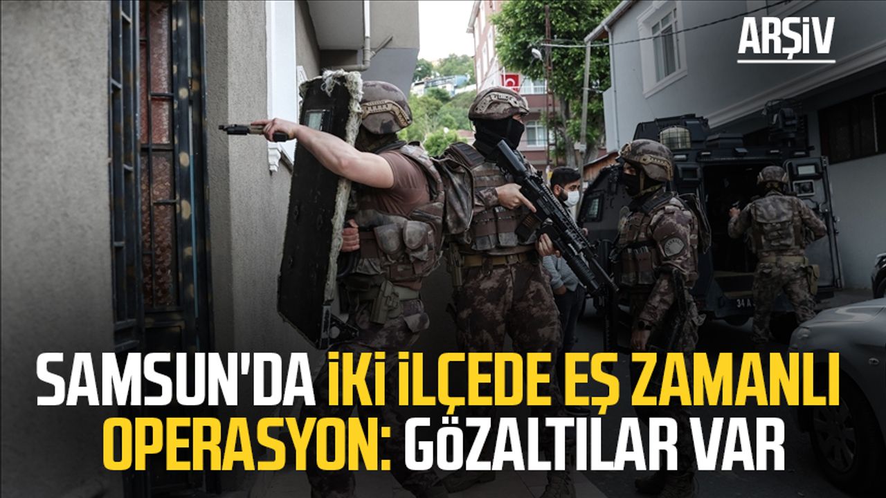 Samsun'da iki ilçede eş zamanlı operasyon: Gözaltılar var
