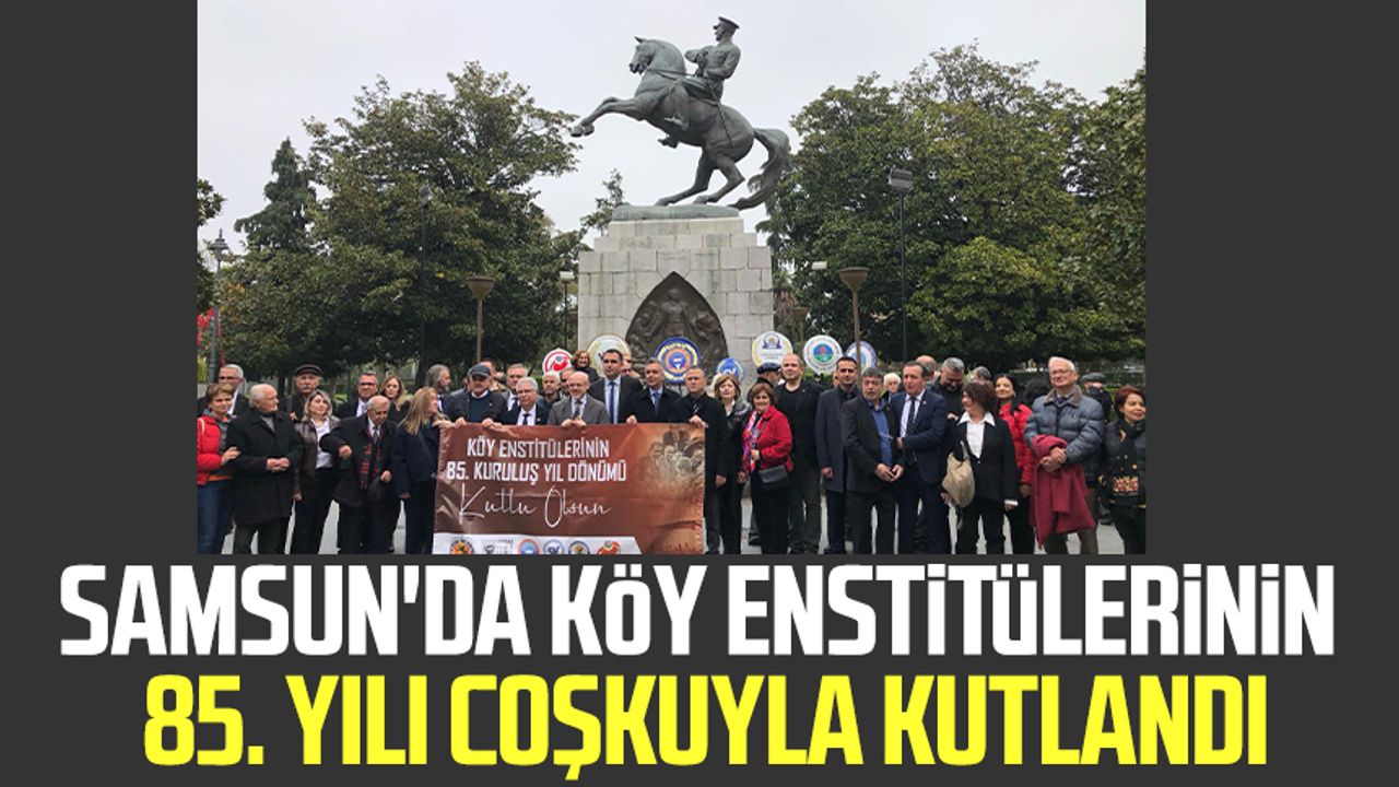Samsun'da Köy Enstitüleri'nin 85. yılı coşkuyla kutlandı