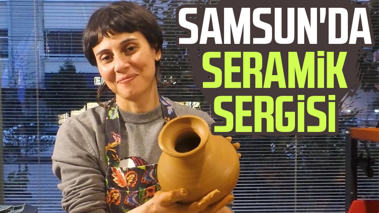 Samsun'da seramik sergisi