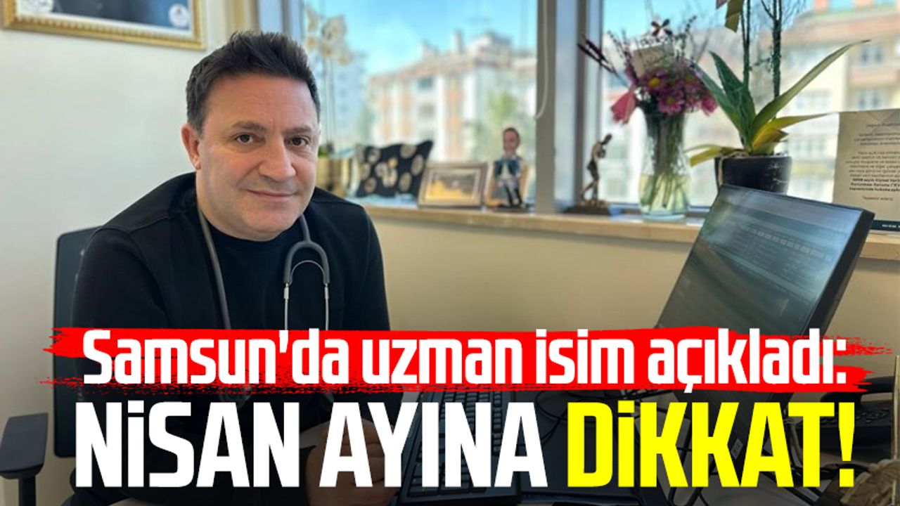 Samsun'da uzman isim açıkladı: Nisan ayına dikkat!
