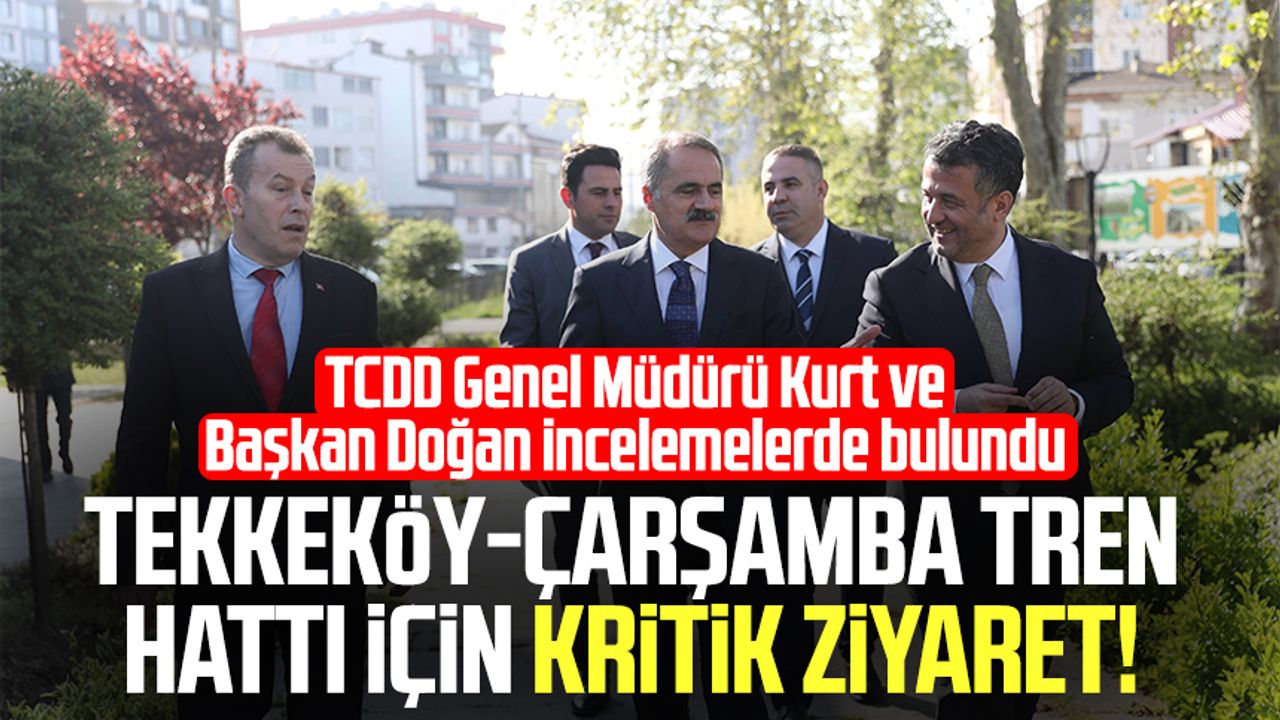 Tekkeköy-Çarşamba tren hattı için kritik ziyaret!
