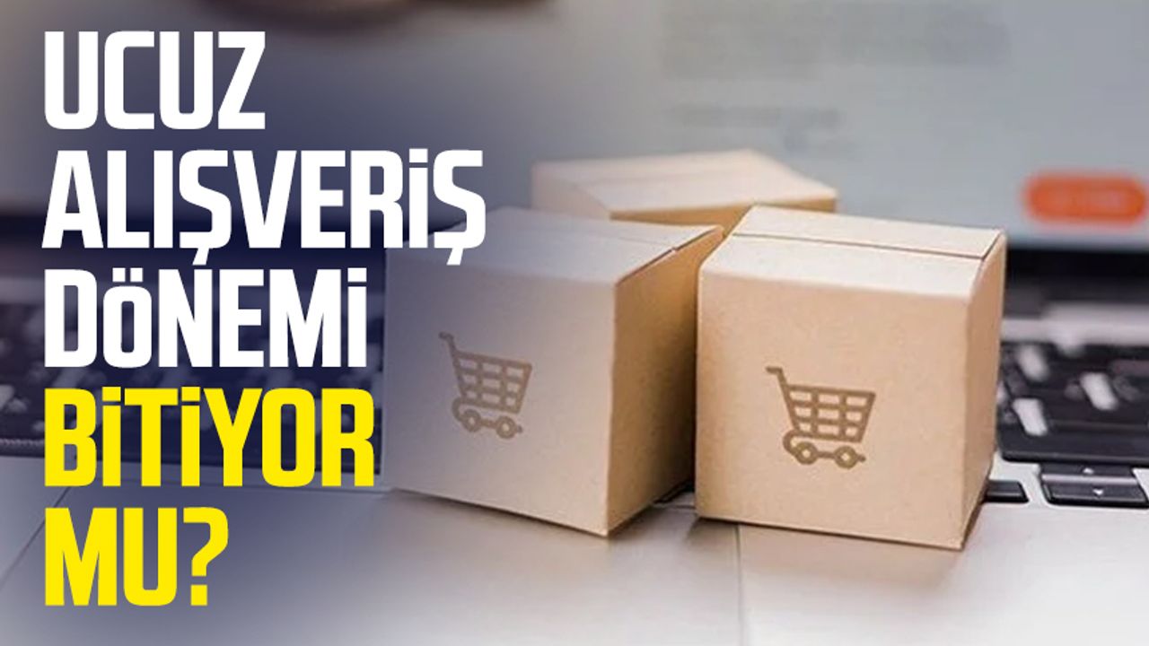 Ucuz alışveriş dönemi bitiyor mu?