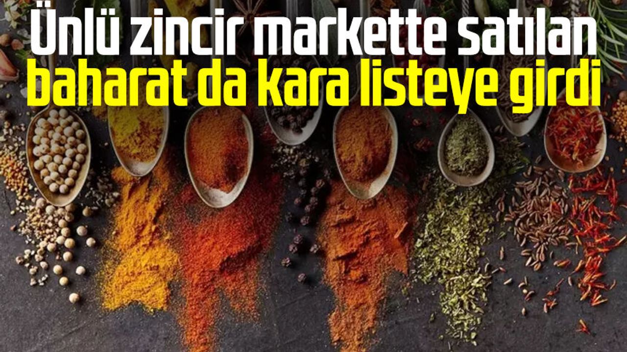 Ünlü zincir markette satılan baharat da kara listeye girdi