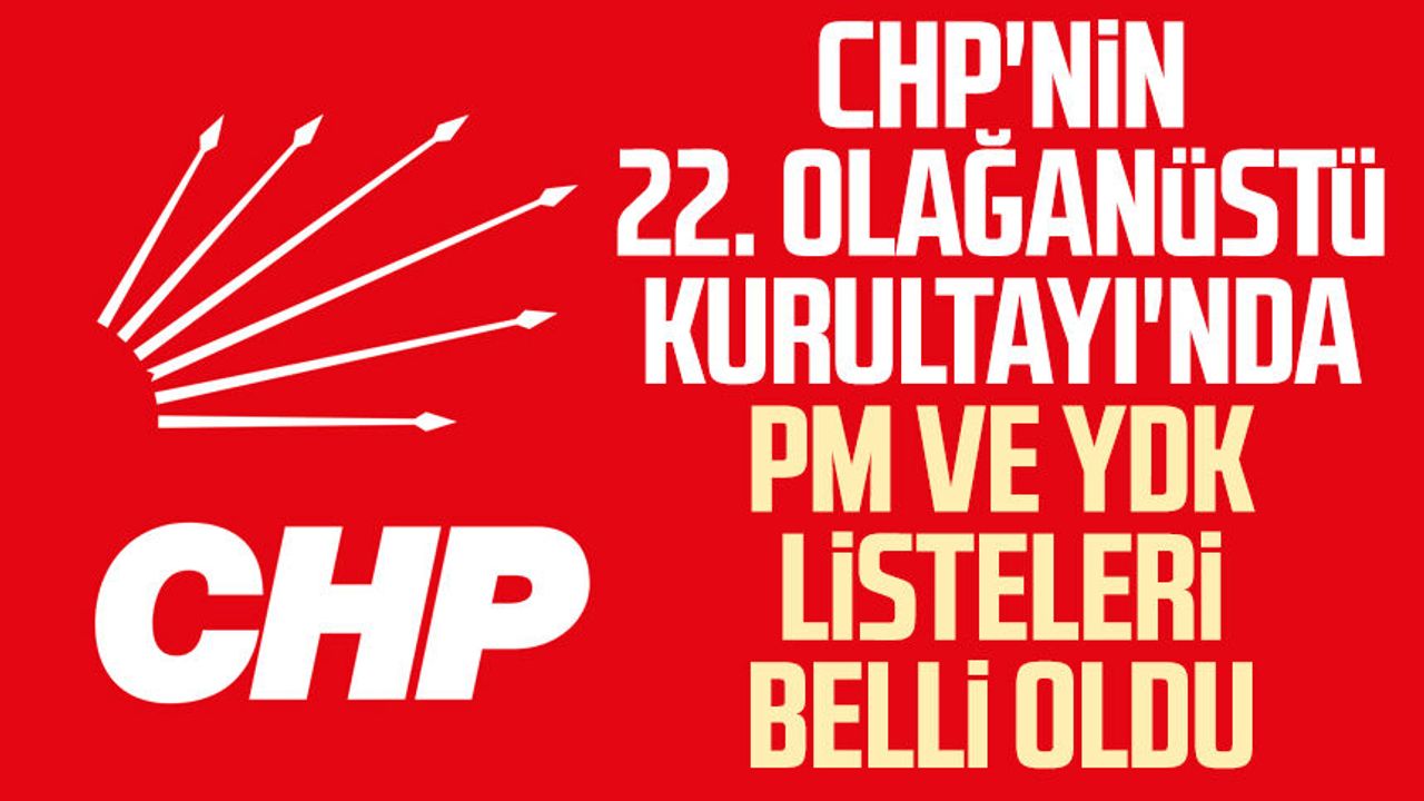 CHP'nin 22. Olağanüstü Kurultayı'nda PM ve YDK listeleri belli oldu