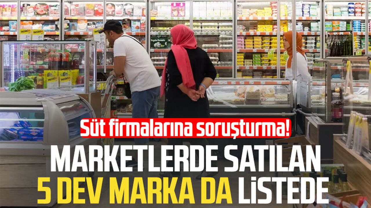 Süt firmalarına soruşturma! Marketlerde satılan 5 dev marka da listede