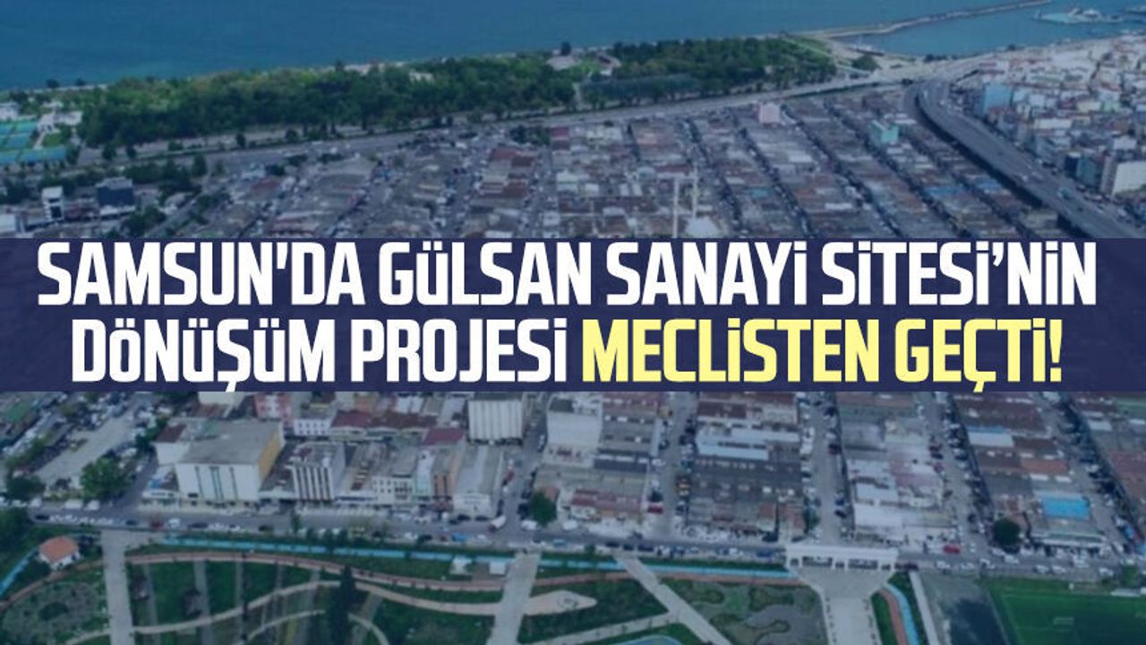 Samsun'da Gülsan Sanayi Sitesi’nin dönüşüm projesi meclisten geçti!