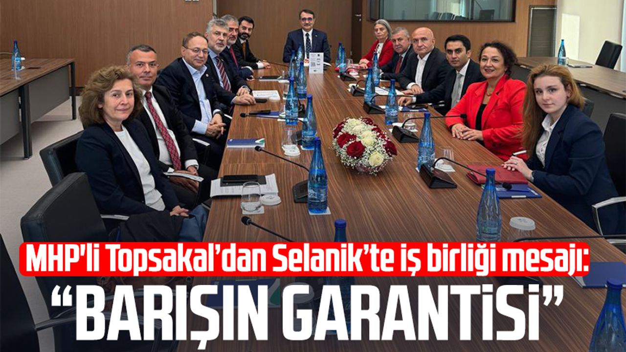 MHP'li Topsakal’dan Selanik’te iş birliği mesajı: "Barışın garantisi"