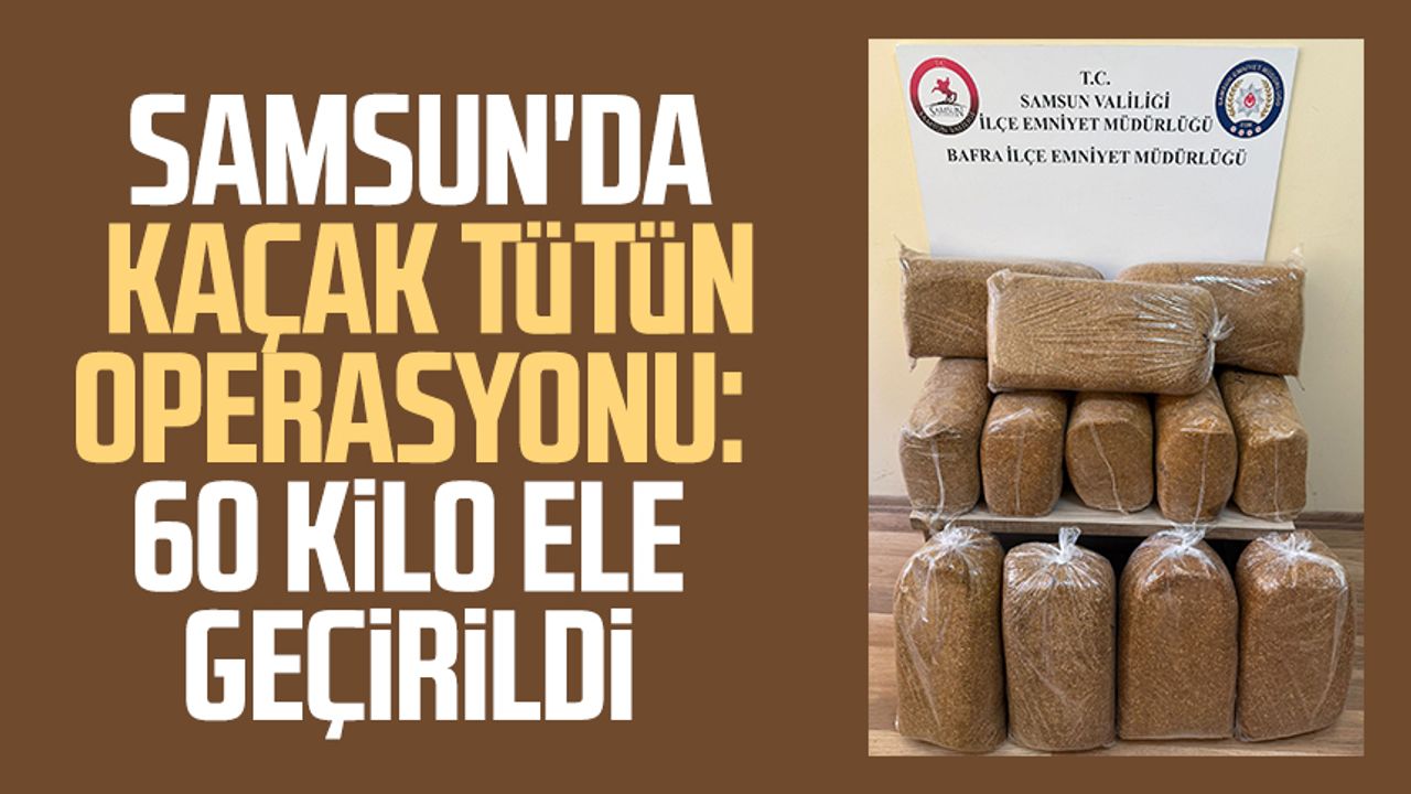 Samsun'da kaçak tütün operasyonu: 60 kilo ele geçirildi