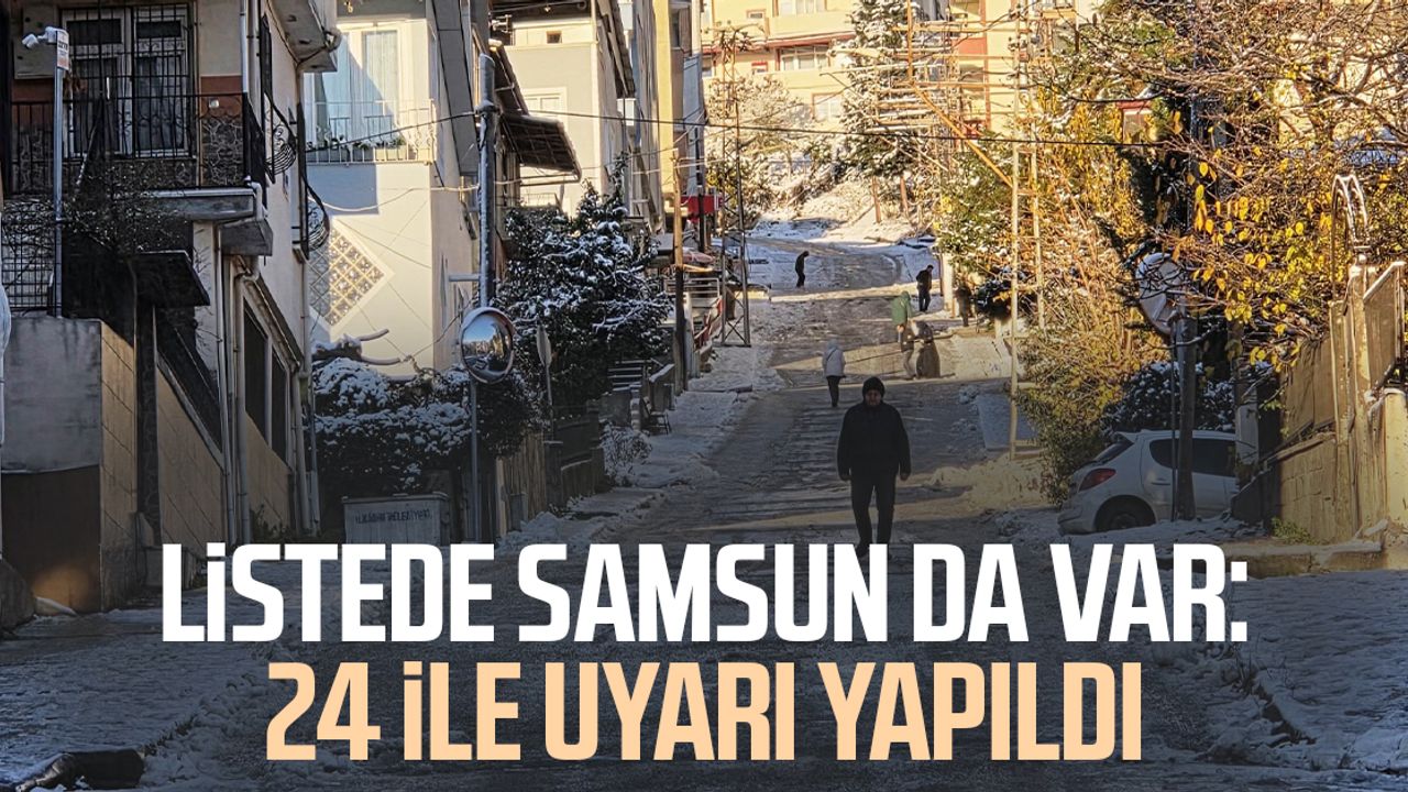 Listede Samsun da var: 24 ile uyarı yapıldı