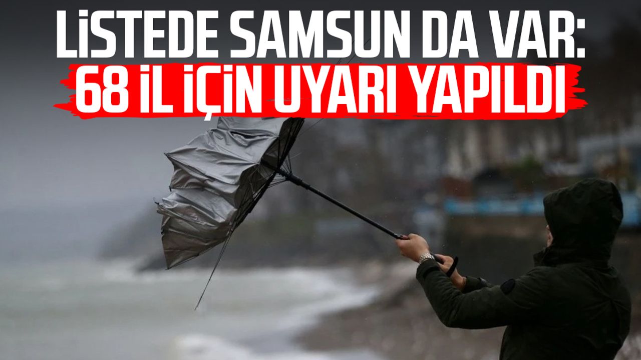 Listede Samsun da var: 68 il için uyarı yapıldı