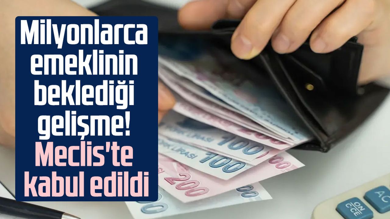 Milyonlarca emeklinin beklediği gelişme! Meclis'te kabul edildi
