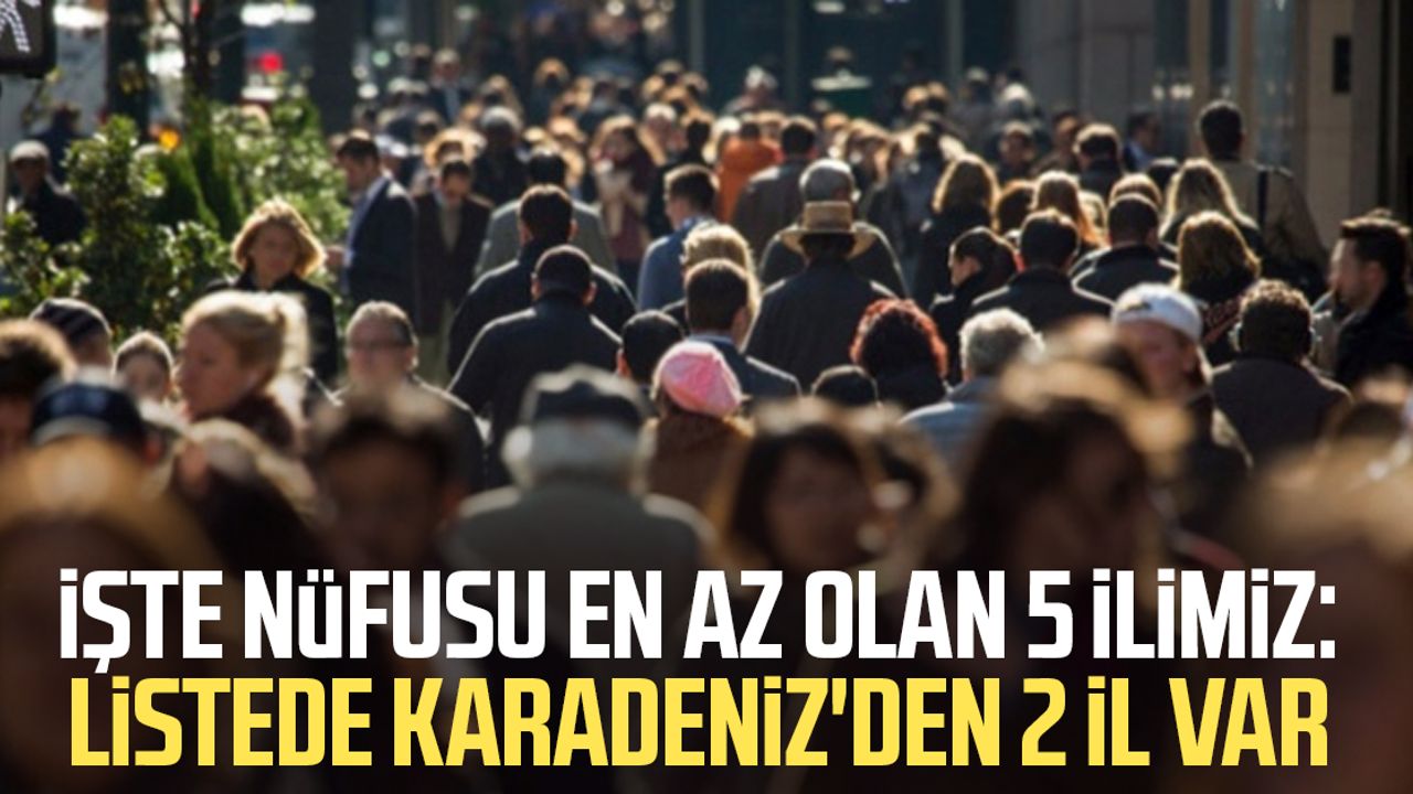 İşte nüfusu en az olan 5 ilimiz: Listede Karadeniz'den 2 il var