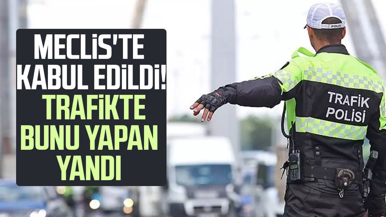 Meclis'te kabul edildi! Trafikte bunu yapan yandı