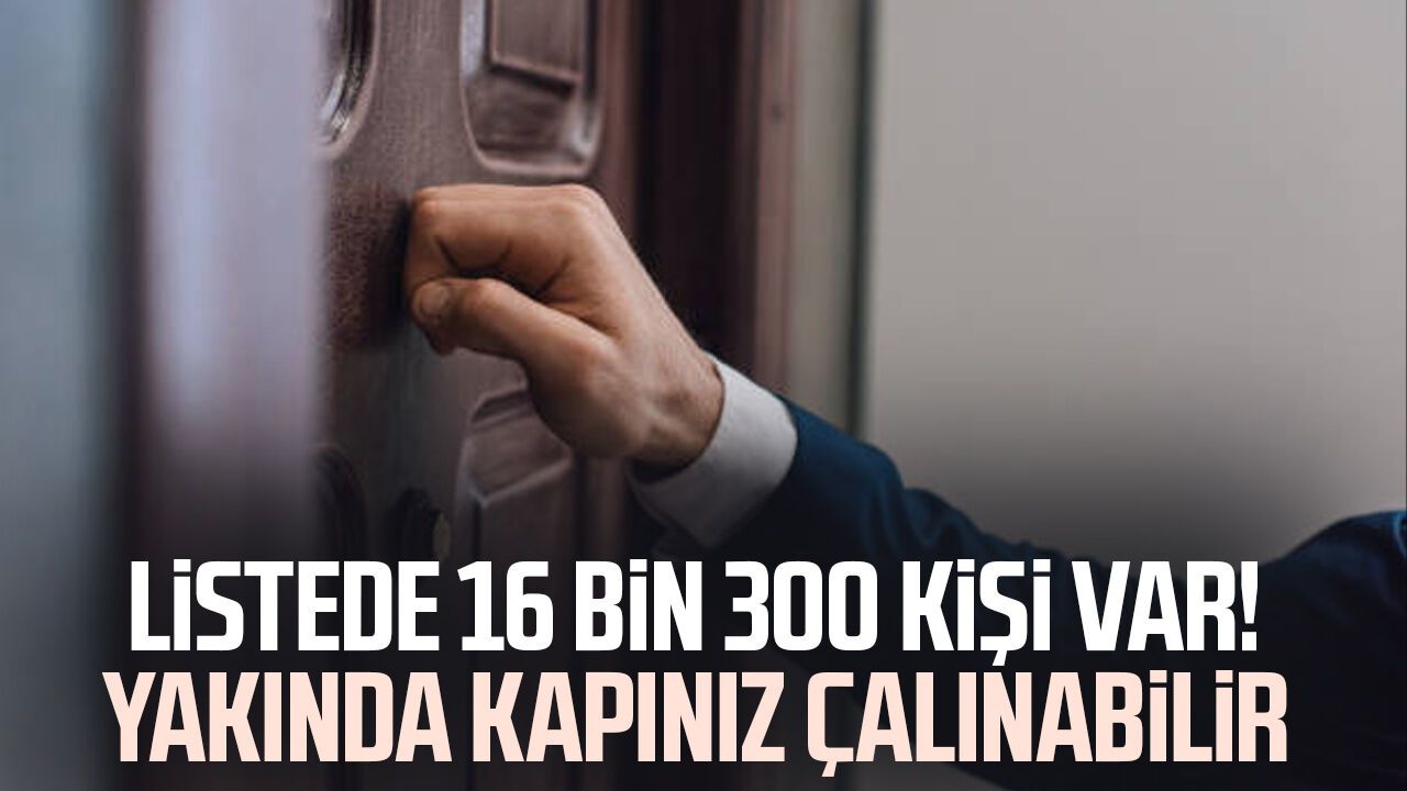 Listede 16 bin 300 kişi var! Yakında kapınız çalınabilir