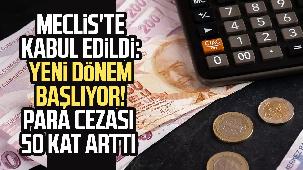 Meclis'te kabul edildi: Yeni dönem başlıyor! Para cezası 50 kat arttı