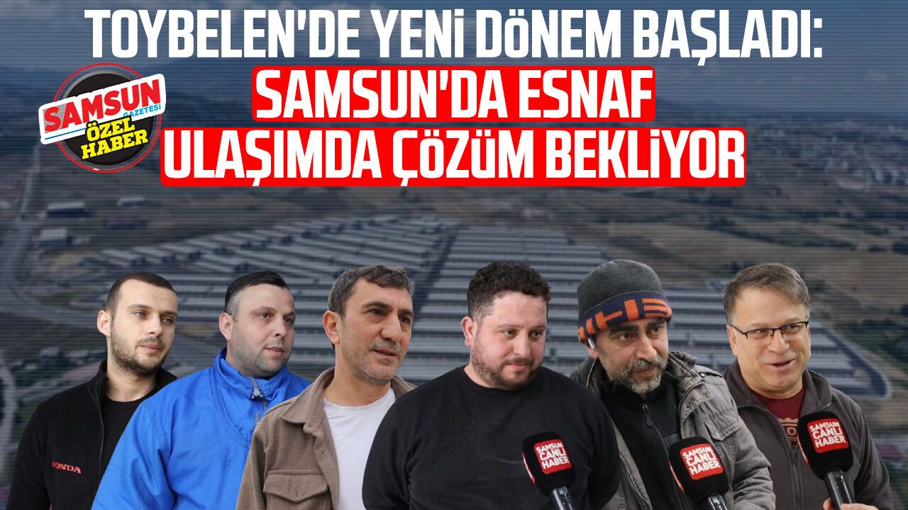 Toybelen’de yeni dönem başladı: Samsun’da esnaf ulaşımda çözüm bekliyor