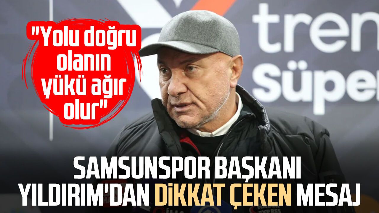 Samsunspor Başkanı Yüksel Yıldırım: "Yolu doğru olanın yükü ağır olur"