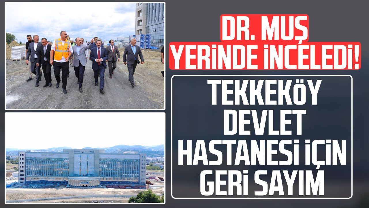 Dr. Mehmet Muş yerinde inceledi! Tekkeköy Devlet Hastanesi'nde geri sayım