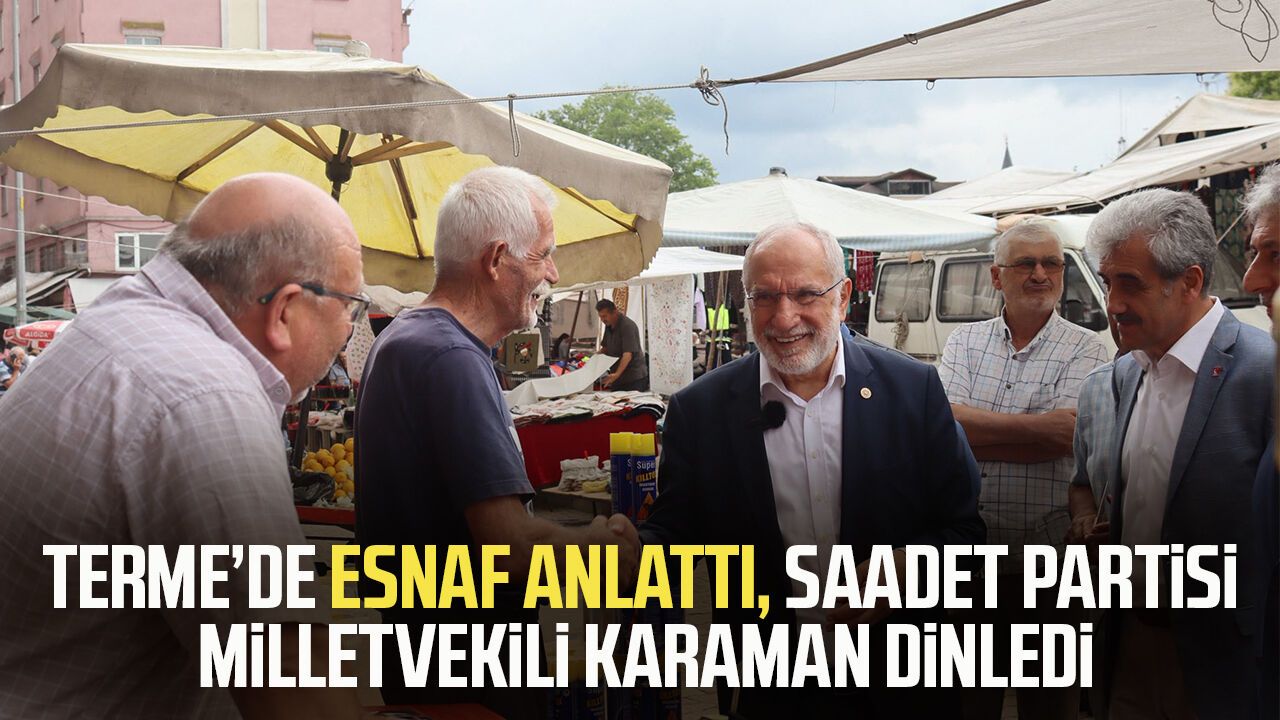 Terme'de esnaf anlattı, SP Samsun Milletvekili Mehmet Karaman dinledi
