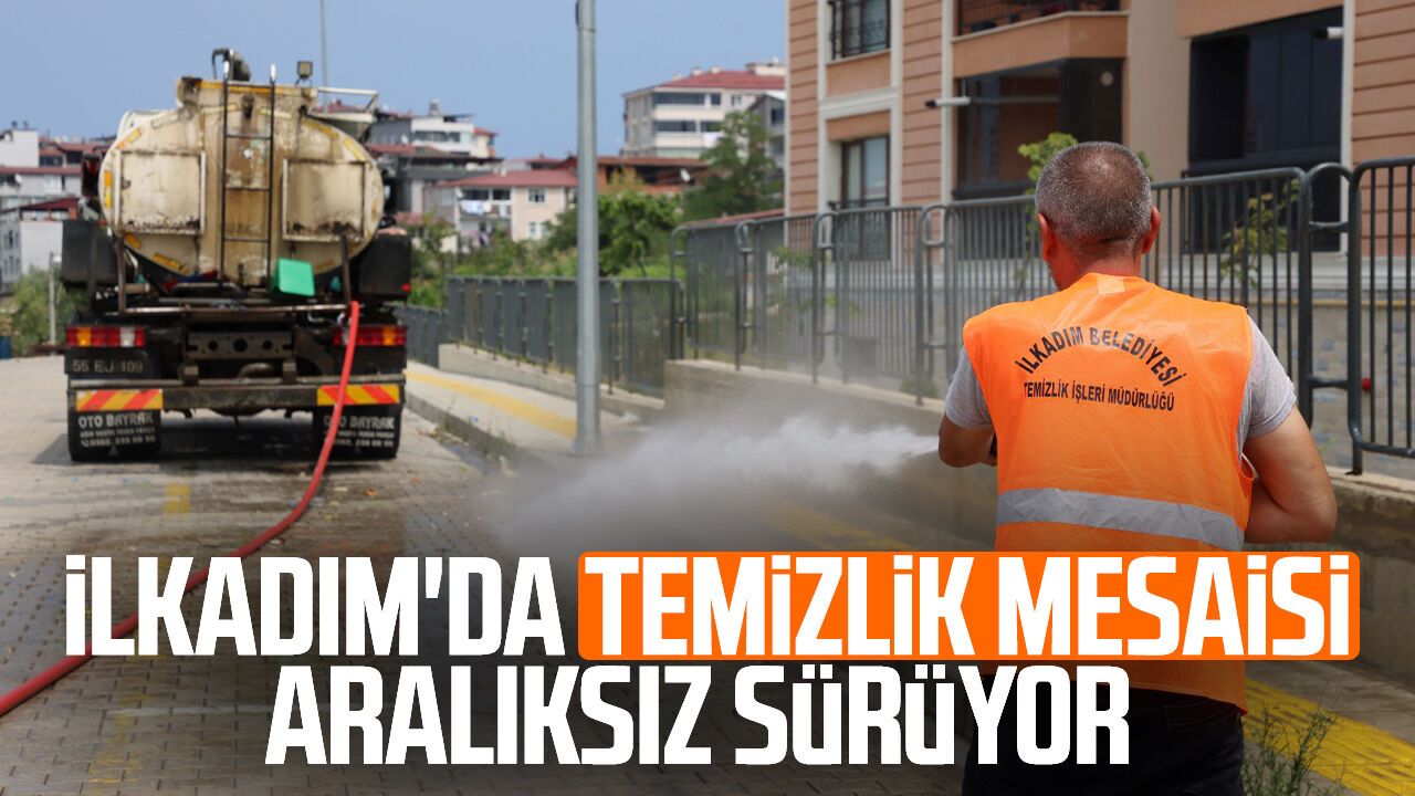 İlkadım'da temizlik mesaisi aralıksız sürüyor