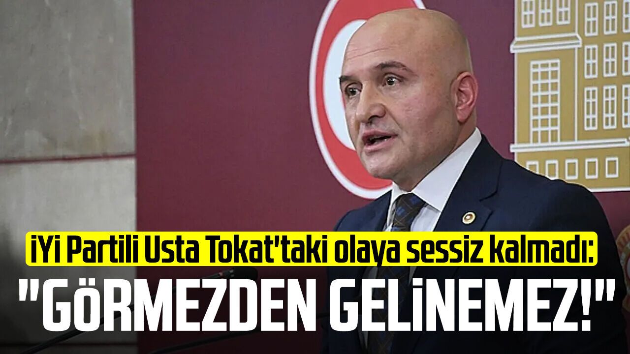 İYİ Partili Erhan Usta Tokat'taki olaya sessiz kalmadı: "Görmezden gelinemez!"
