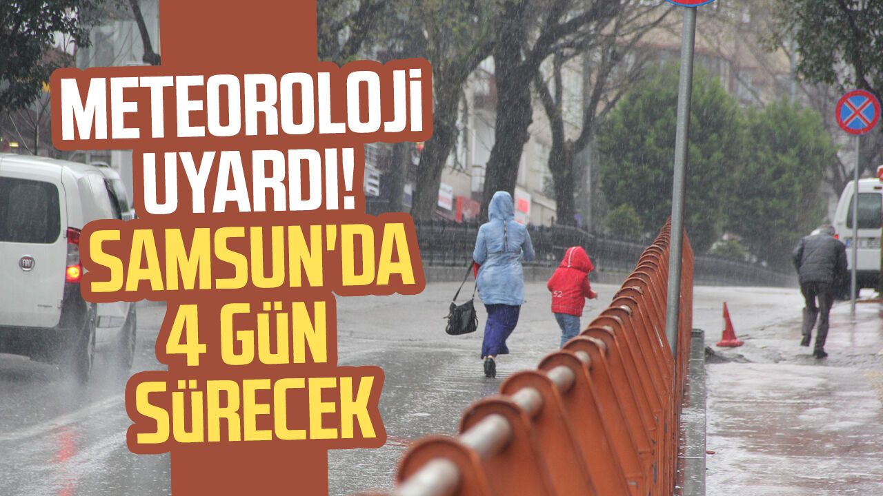 Meteoroloji uyardı! Samsun'da 4 gün sürecek