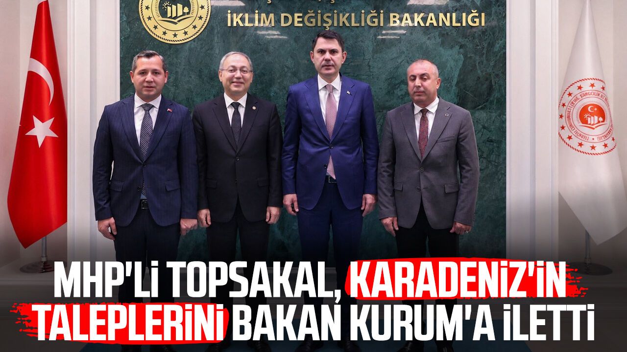 MHP'li İlyas Topsakal, Karadeniz'in taleplerini Bakan Murat Kurum'a iletti