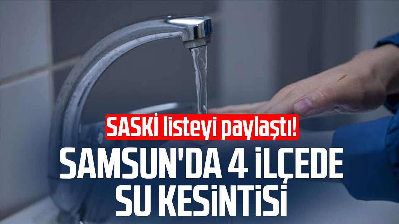 SASKİ listeyi paylaştı! Samsun'da 4 ilçede su kesintisi