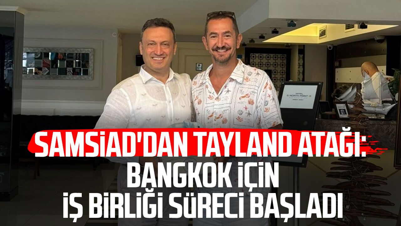 SAMSİAD'dan Tayland atağı: Bangkok için iş birliği süreci başladı