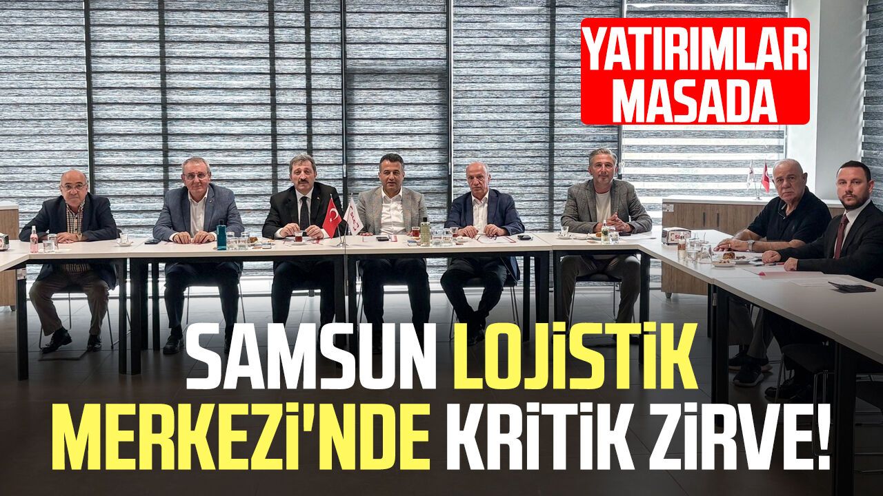 Samsun Lojistik Merkezi'nde kritik zirve! Yatırımlar masada