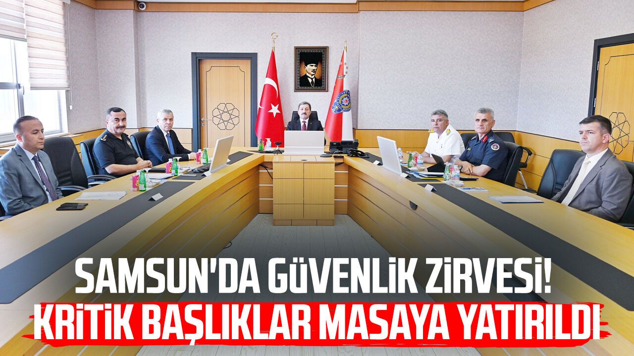 Samsun'da güvenlik zirvesi! Kritik başlıklar masaya yatırıldı