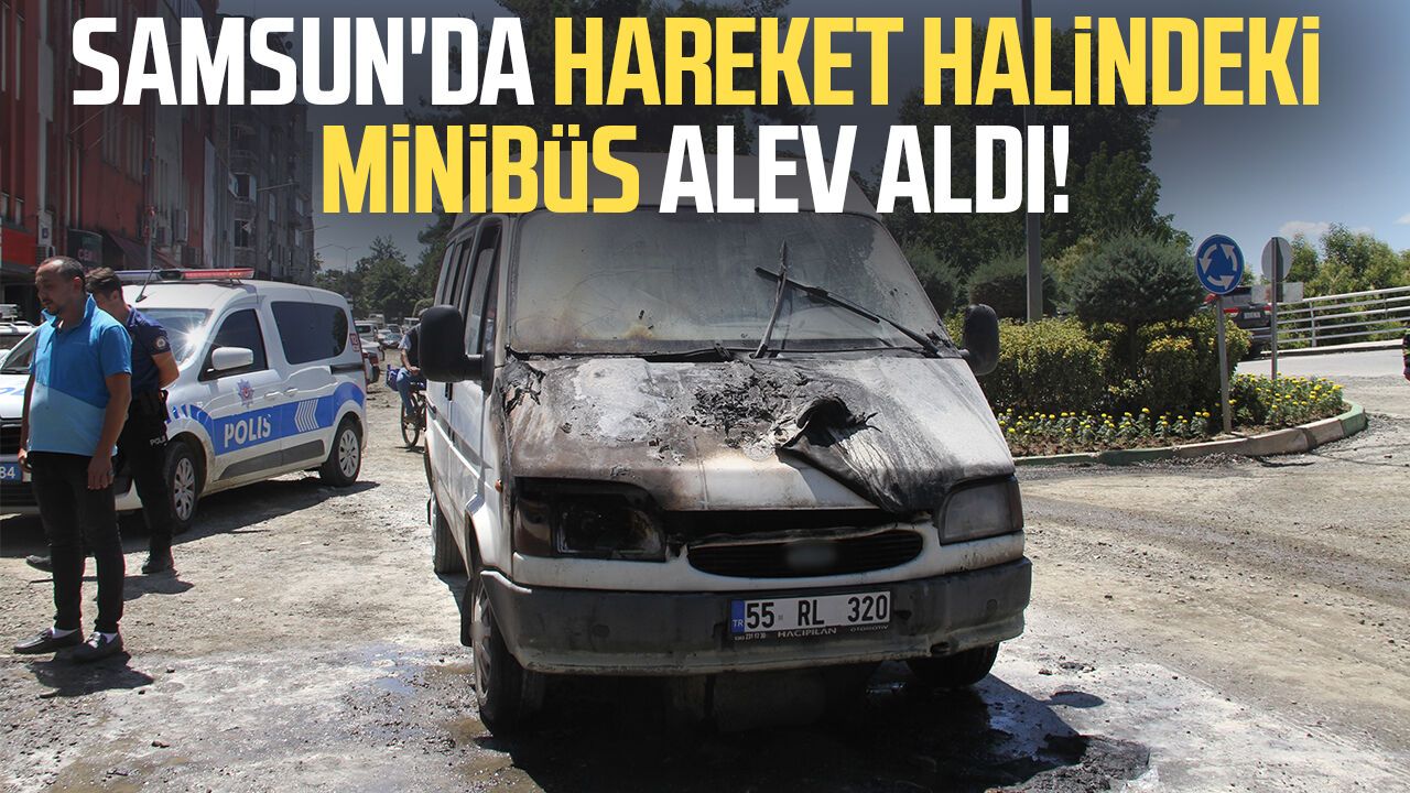 Samsun'da hareket halindeki minibüs alev aldı!