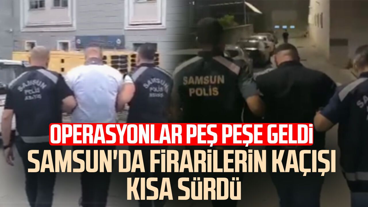 Samsun'da operasyonlar peş peşe geldi! Firarilerin kaçışı kısa sürdü