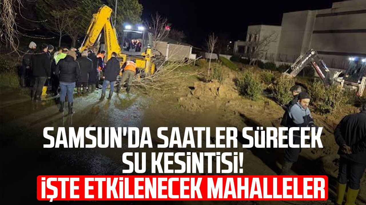 Samsun'da saatler sürecek su kesintisi! İşte etkilenecek mahalleler