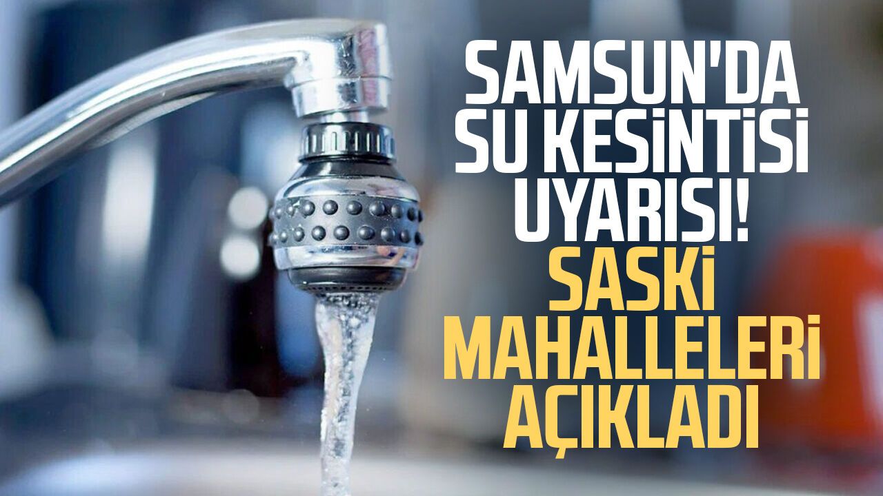 Samsun'da su kesintisi uyarısı! SASKİ mahalleleri açıkladı