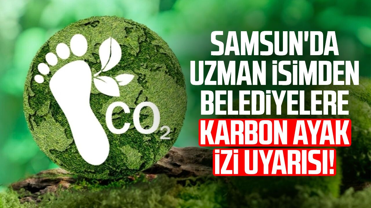 Samsun'da uzman isimden belediyelere karbon ayak izi uyarısı!