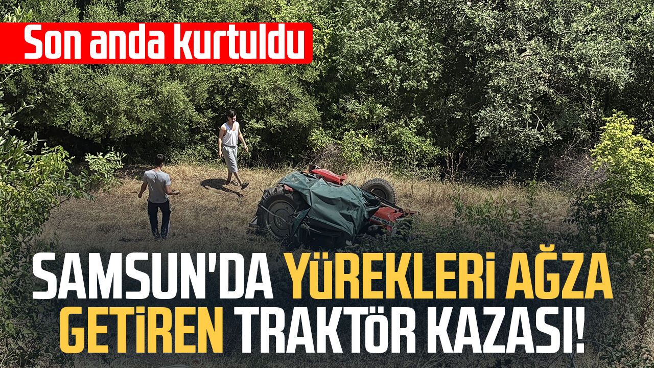 Samsun'da yürekleri ağza getiren traktör kazası! Son anda kurtuldu
