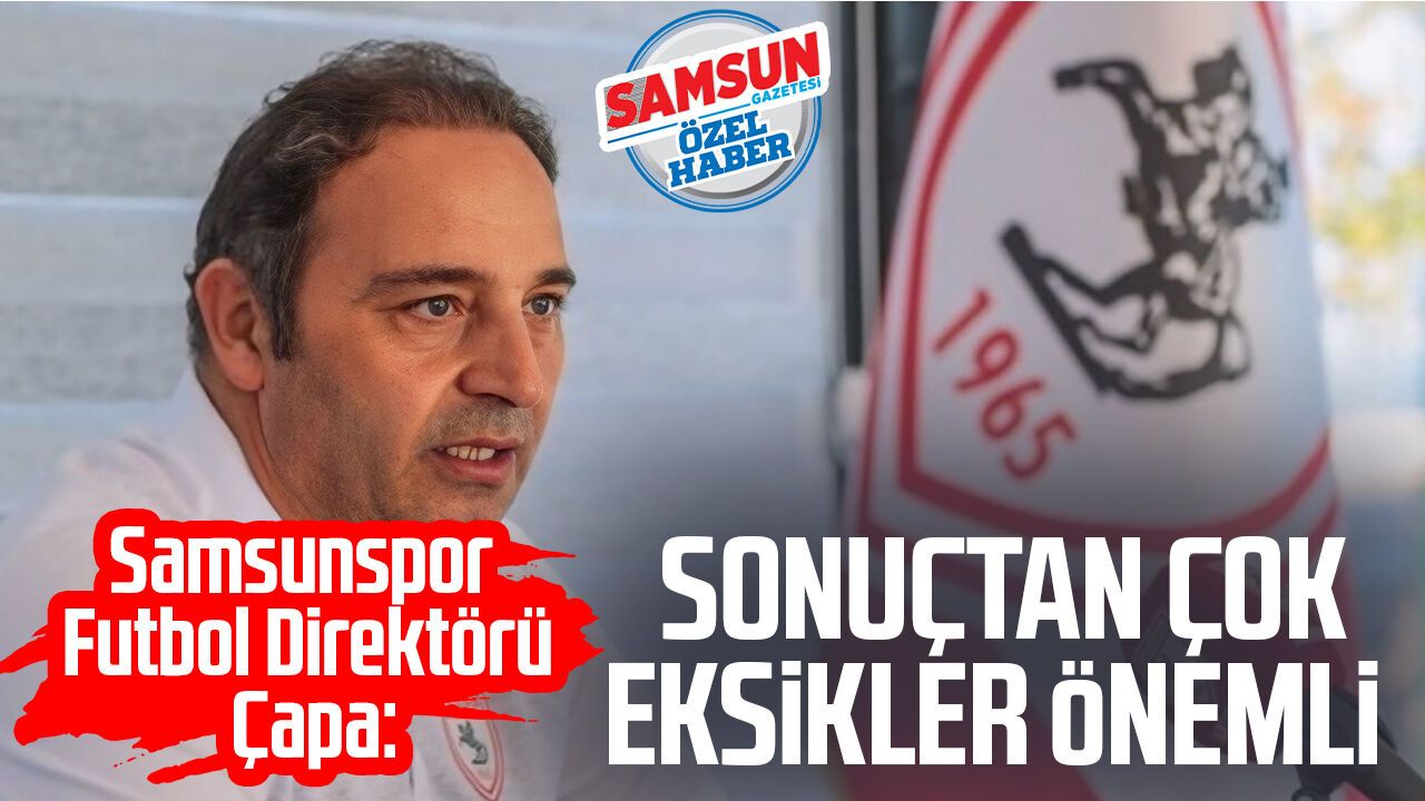 Samsunspor Futbol Direktörü Fuat Çapa: Sonuçtan çok eksikler önemli