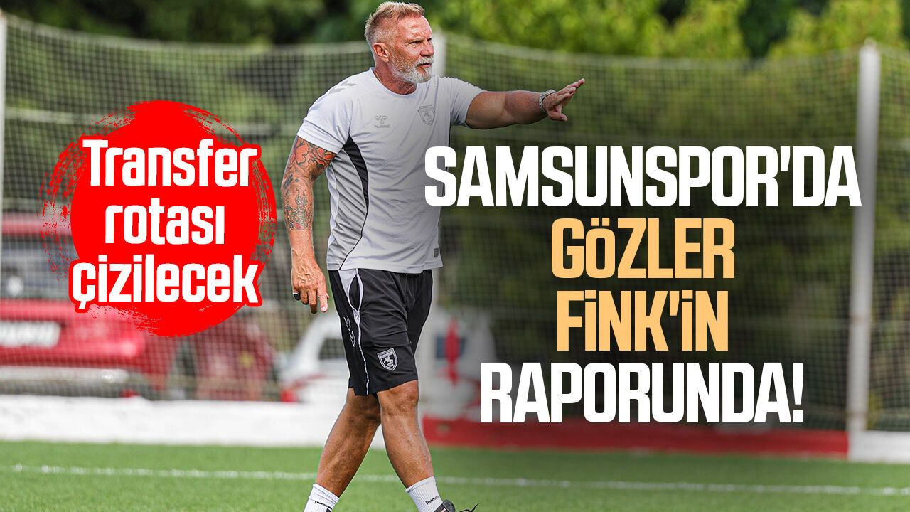 Samsunspor'da gözler Fink'in raporunda! Transfer rotası çizilecek