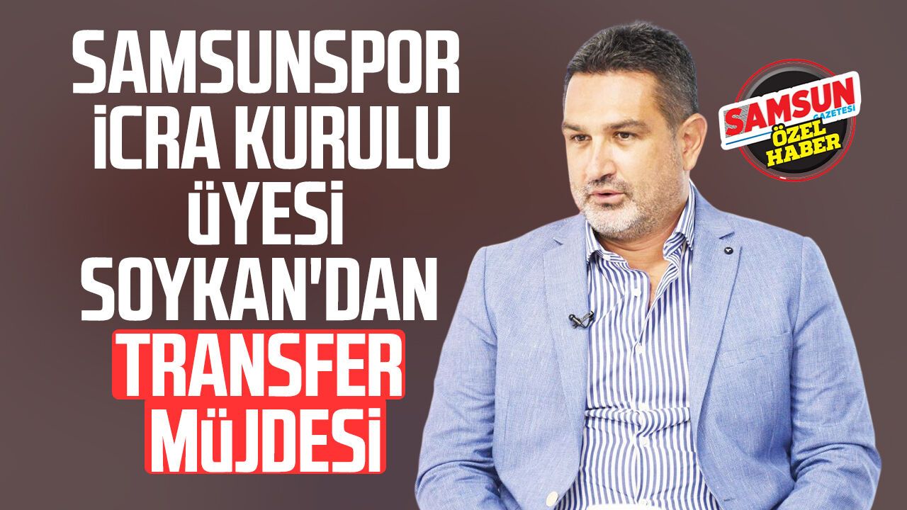 Samsunspor İcra Kurulu Üyesi Soner Soykan'dan transfer müjdesi
