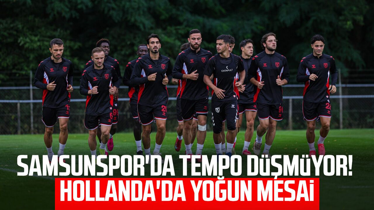 Samsunspor'da tempo düşmüyor! Hollanda'da yoğun mesai