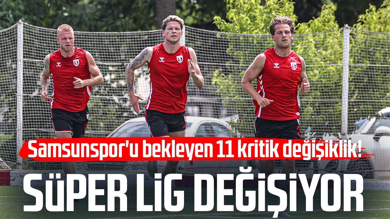 Samsunspor'u bekleyen 11 kritik değişiklik! Süper Lig değişiyor