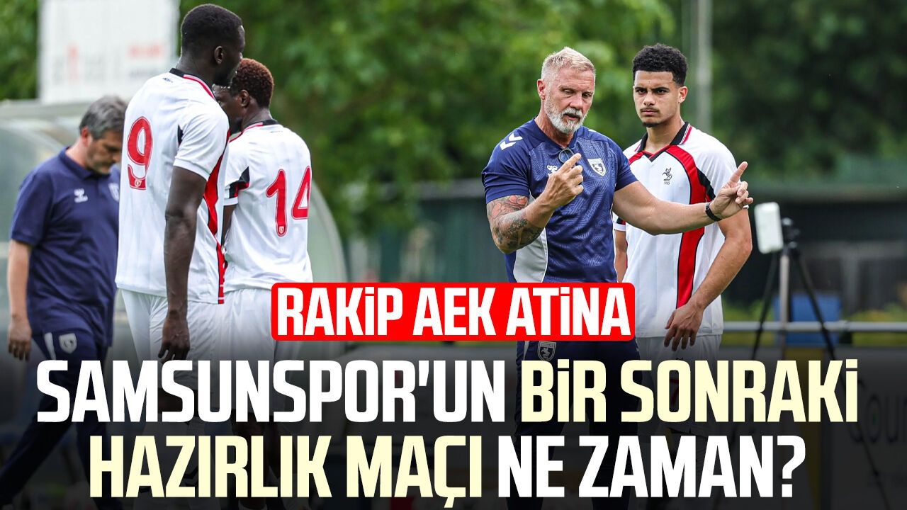 Samsunspor'un bir sonraki hazırlık maçı ne zaman? Rakip AEK Atina