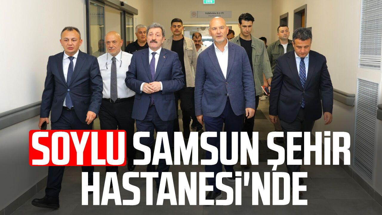 Süleyman Soylu'dan Samsun Şehir Hastanesi'ne ziyaret