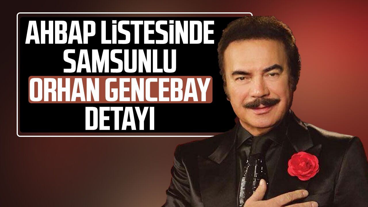 Ahbap listesinde Samsunlu Orhan Gencebay detayı