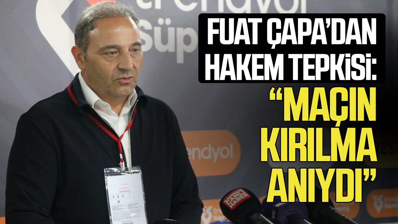Fuat Çapa’dan hakem tepkisi: “Maçın kırılma anıydı”